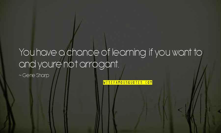 Orientalisme Inggris Quotes By Gene Sharp: You have a chance of learning if you