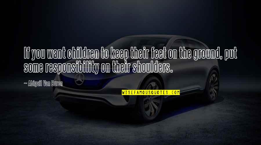 Orientalist Painters Quotes By Abigail Van Buren: If you want children to keep their feet Orientalist Painters Quotes By Abigail Van Buren: If you want children to keep their feet