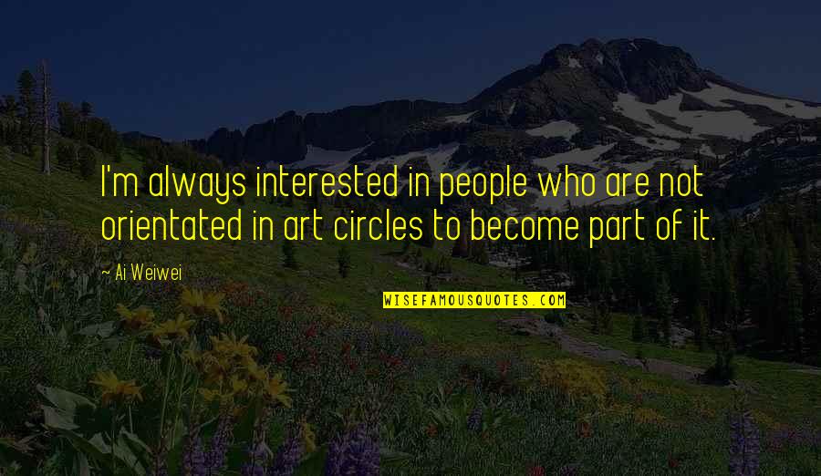 Orientated On Quotes By Ai Weiwei: I'm always interested in people who are not