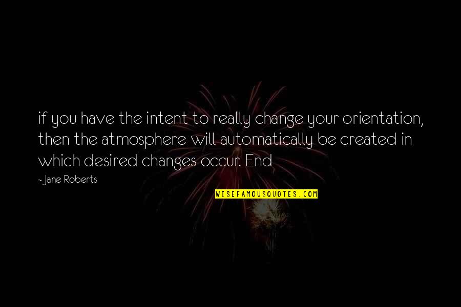 Orientation's Quotes By Jane Roberts: if you have the intent to really change