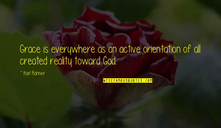 Orientation's Quotes By Karl Rahner: Grace is everywhere as an active orientation of