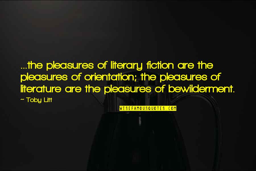 Orientation's Quotes By Toby Litt: ...the pleasures of literary fiction are the pleasures