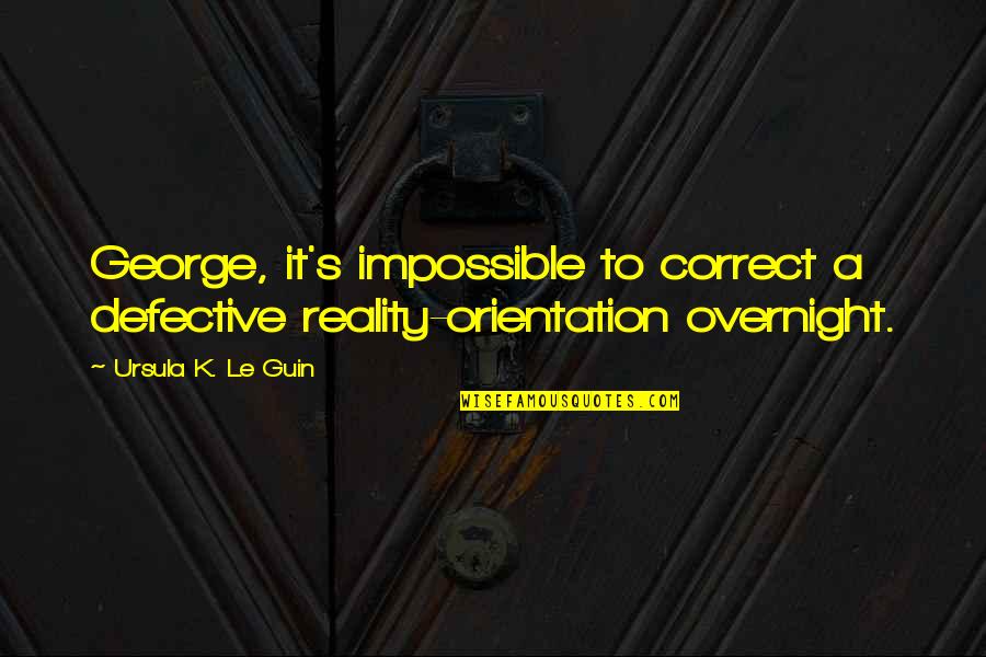 Orientation's Quotes By Ursula K. Le Guin: George, it's impossible to correct a defective reality-orientation