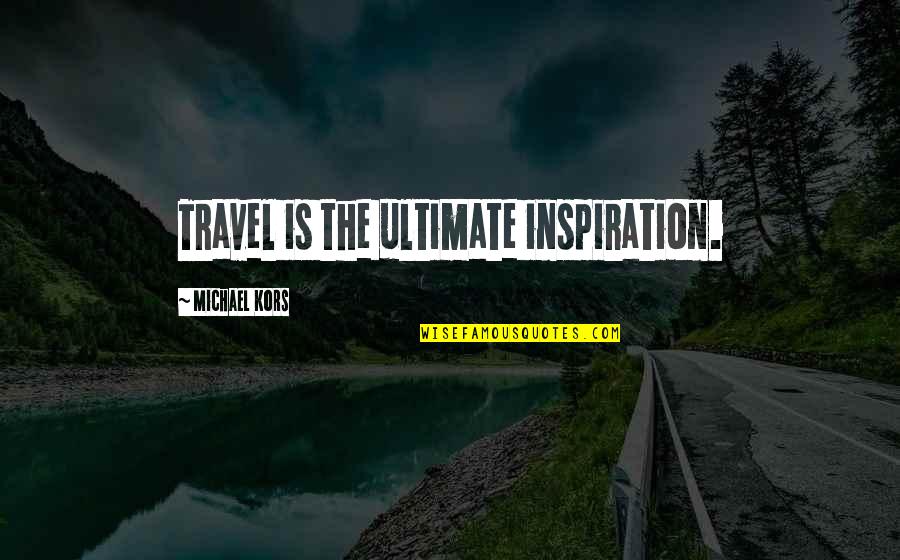 Orientatons Quotes By Michael Kors: Travel is the ultimate inspiration.