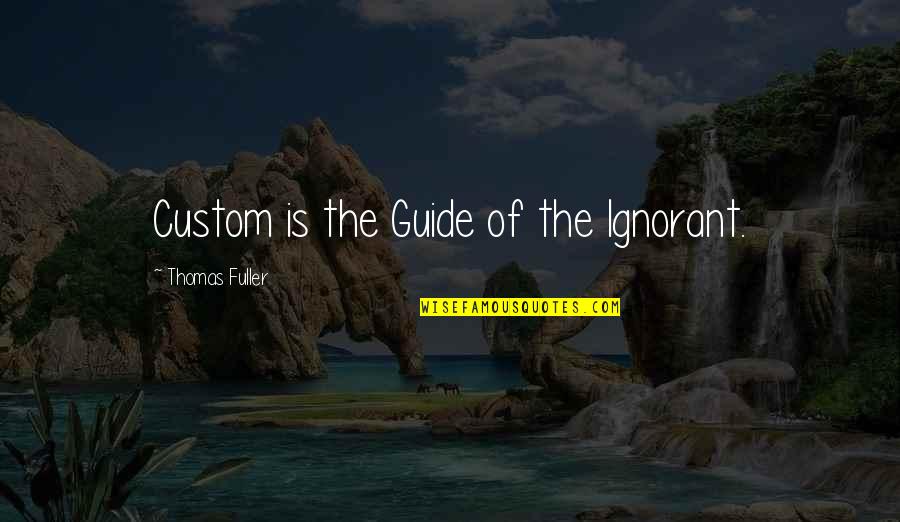 Orieta Dimadi Quotes By Thomas Fuller: Custom is the Guide of the Ignorant. Orieta Dimadi Quotes By Thomas Fuller: Custom is the Guide of the Ignorant.