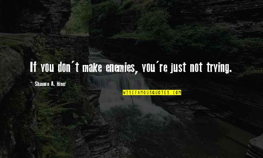 Orifice Quotes By Shannon A. Hiner: If you don't make enemies, you're just not