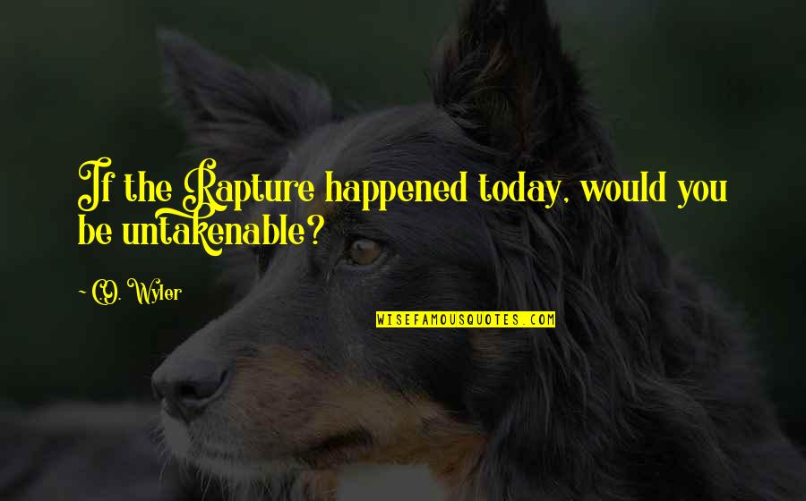 Orificio Quotes By C.O. Wyler: If the Rapture happened today, would you be