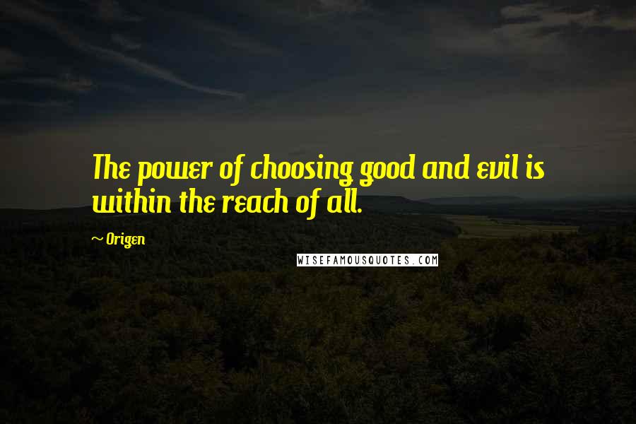 Origen quotes: The power of choosing good and evil is within the reach of all.