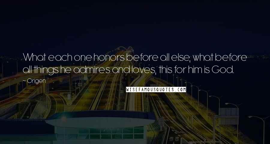 Origen quotes: What each one honors before all else, what before all things he admires and loves, this for him is God. Origen quotes: What each one honors before all else, what before all things he admires and loves, this for him is God.