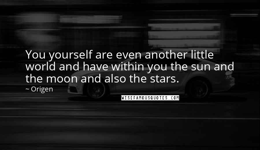 Origen quotes: You yourself are even another little world and have within you the sun and the moon and also the stars. Origen quotes: You yourself are even another little world and have within you the sun and the moon and also the stars.
