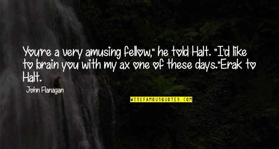 Origenes Del Quotes By John Flanagan: You're a very amusing fellow," he told Halt. Origenes Del Quotes By John Flanagan: You're a very amusing fellow," he told Halt.