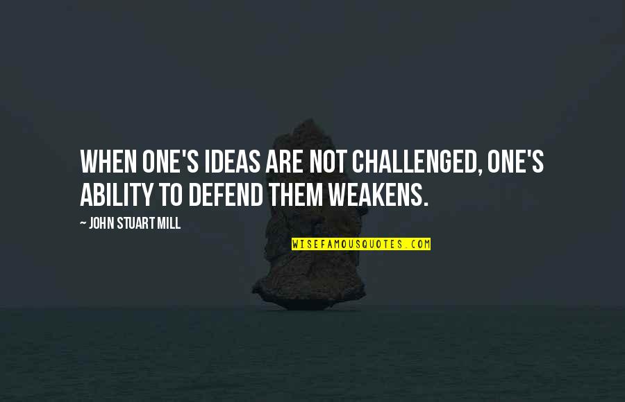 Origenes Secretos Quotes By John Stuart Mill: When one's ideas are not challenged, one's ability