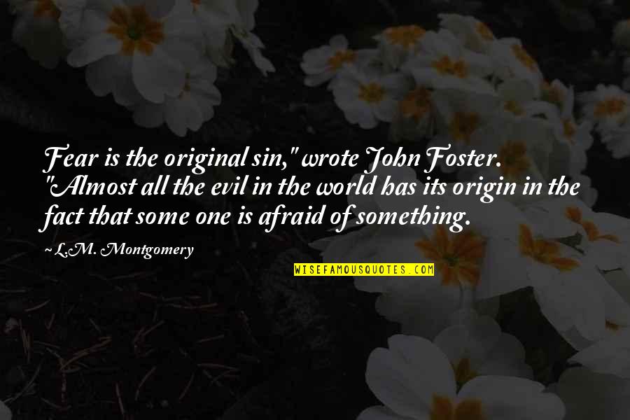 Origin Of Be Afraid Be Very Afraid Quotes By L.M. Montgomery: Fear is the original sin," wrote John Foster. Origin Of Be Afraid Be Very Afraid Quotes By L.M. Montgomery: Fear is the original sin," wrote John Foster.