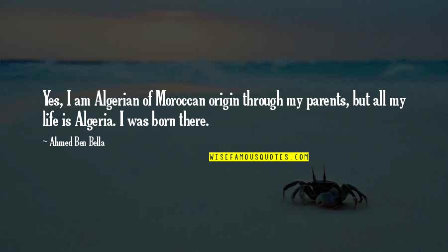 Origin Of Life Quotes By Ahmed Ben Bella: Yes, I am Algerian of Moroccan origin through