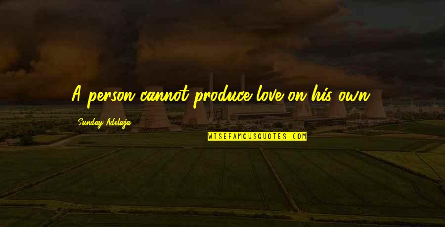 Origin Of Love Quotes By Sunday Adelaja: A person cannot produce love on his own. Origin Of Love Quotes By Sunday Adelaja: A person cannot produce love on his own.
