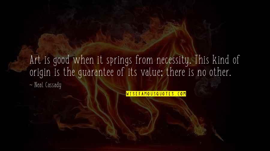 Origin Of Quotes By Neal Cassady: Art is good when it springs from necessity.