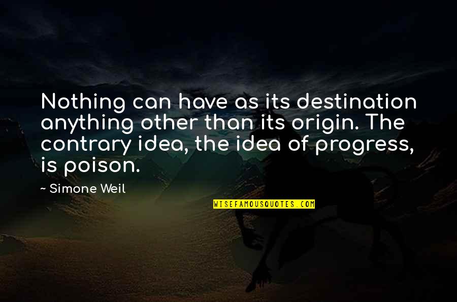 Origin Of Quotes By Simone Weil: Nothing can have as its destination anything other