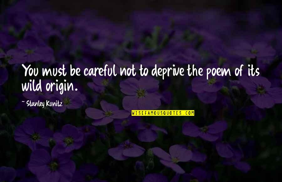 Origin Of Quotes By Stanley Kunitz: You must be careful not to deprive the