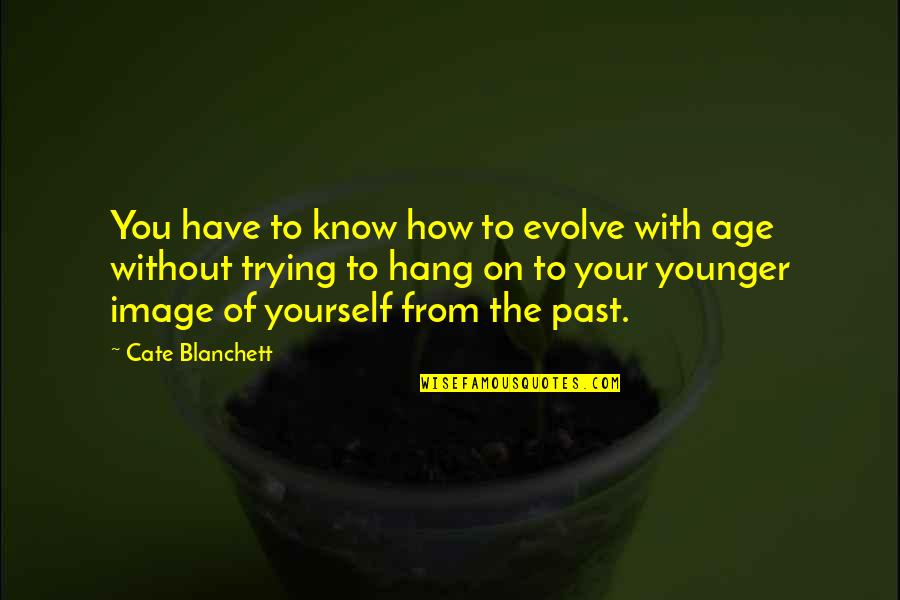 Origin Of Universe Quotes By Cate Blanchett: You have to know how to evolve with Origin Of Universe Quotes By Cate Blanchett: You have to know how to evolve with