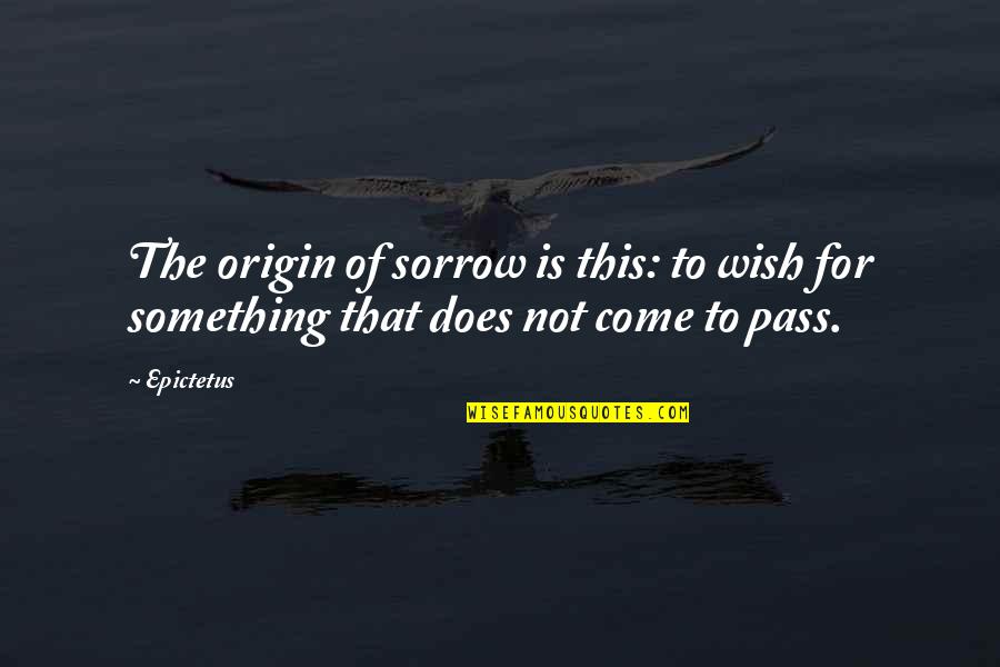 Origin Quotes By Epictetus: The origin of sorrow is this: to wish