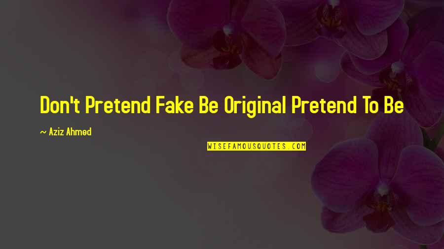 Original And Fake Quotes By Aziz Ahmed: Don't Pretend Fake Be Original Pretend To Be