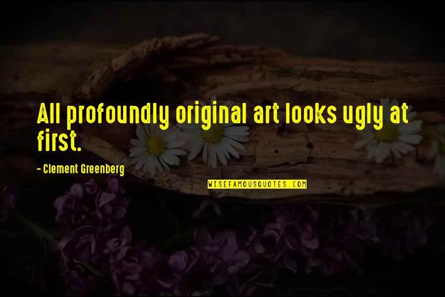 Original Art Quotes By Clement Greenberg: All profoundly original art looks ugly at first. Original Art Quotes By Clement Greenberg: All profoundly original art looks ugly at first.