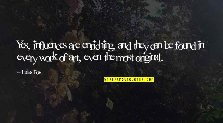 Original Art Quotes By Lukas Foss: Yes, influences are enriching, and they can be Original Art Quotes By Lukas Foss: Yes, influences are enriching, and they can be