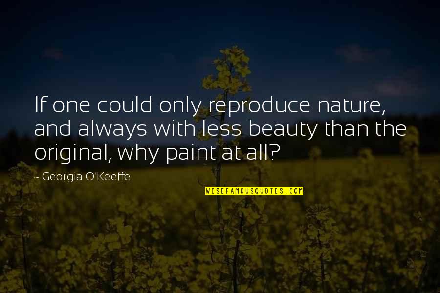 Original Beauty Quotes By Georgia O'Keeffe: If one could only reproduce nature, and always
