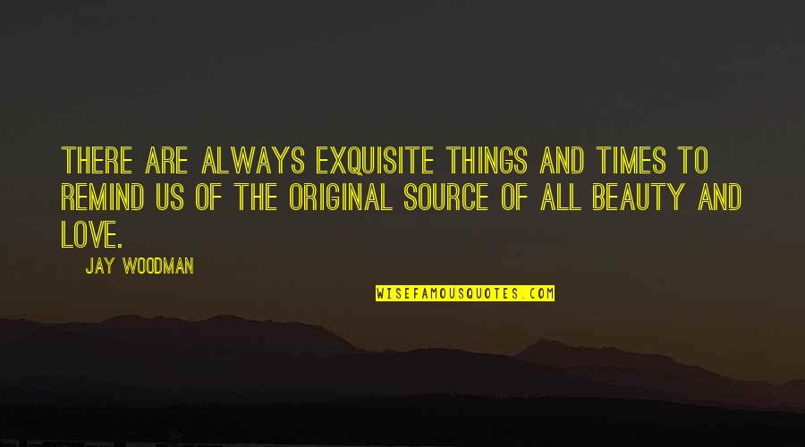 Original Beauty Quotes By Jay Woodman: There are always exquisite things and times to