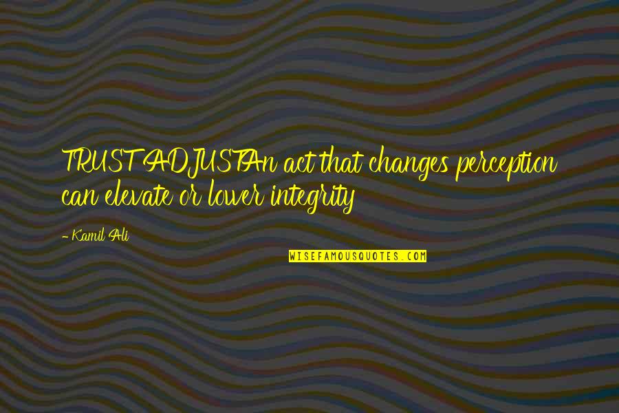 Original Feminist Quotes By Kamil Ali: TRUST ADJUSTAn act that changes perception can elevate