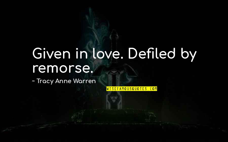 Original Feminist Quotes By Tracy Anne Warren: Given in love. Defiled by remorse.