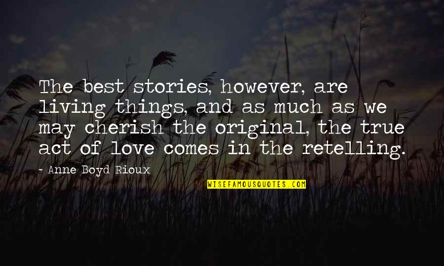Original Love Quotes By Anne Boyd Rioux: The best stories, however, are living things, and