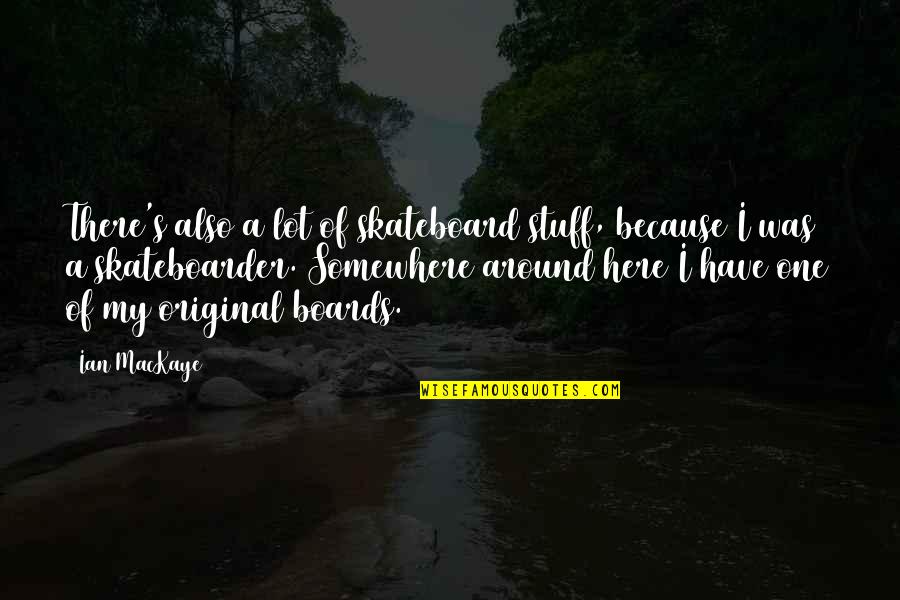 Original One Quotes By Ian MacKaye: There's also a lot of skateboard stuff, because Original One Quotes By Ian MacKaye: There's also a lot of skateboard stuff, because