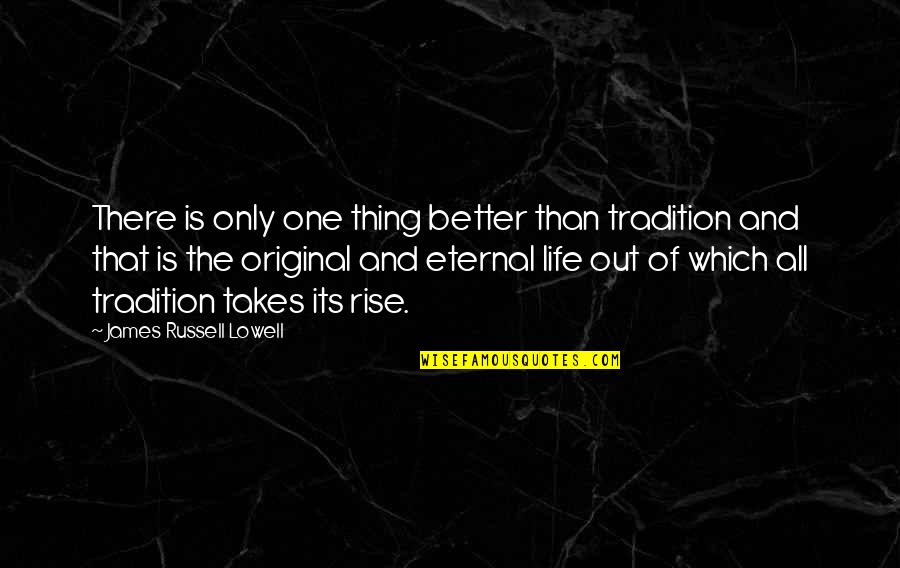 Original One Quotes By James Russell Lowell: There is only one thing better than tradition Original One Quotes By James Russell Lowell: There is only one thing better than tradition