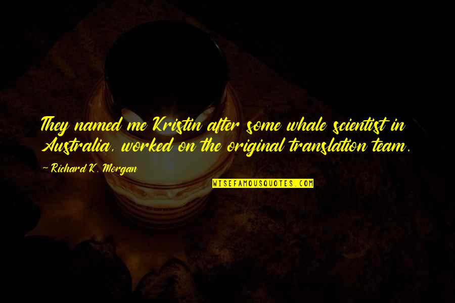 Original Original Quotes By Richard K. Morgan: They named me Kristin after some whale scientist Original Original Quotes By Richard K. Morgan: They named me Kristin after some whale scientist