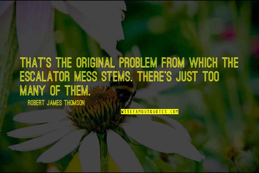 Original Original Quotes By Robert James Thomson: That's the original problem from which the escalator Original Original Quotes By Robert James Thomson: That's the original problem from which the escalator
