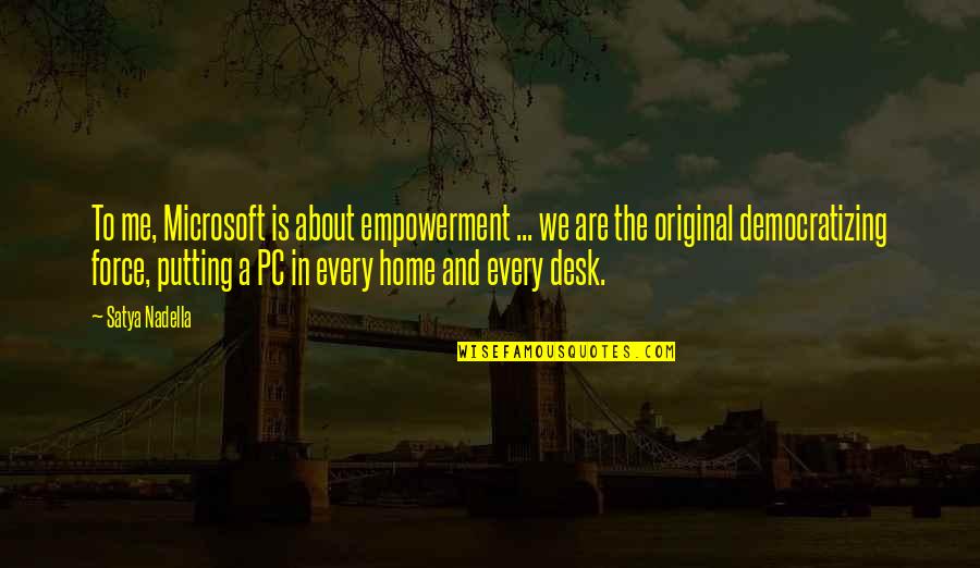 Original Original Quotes By Satya Nadella: To me, Microsoft is about empowerment ... we Original Original Quotes By Satya Nadella: To me, Microsoft is about empowerment ... we