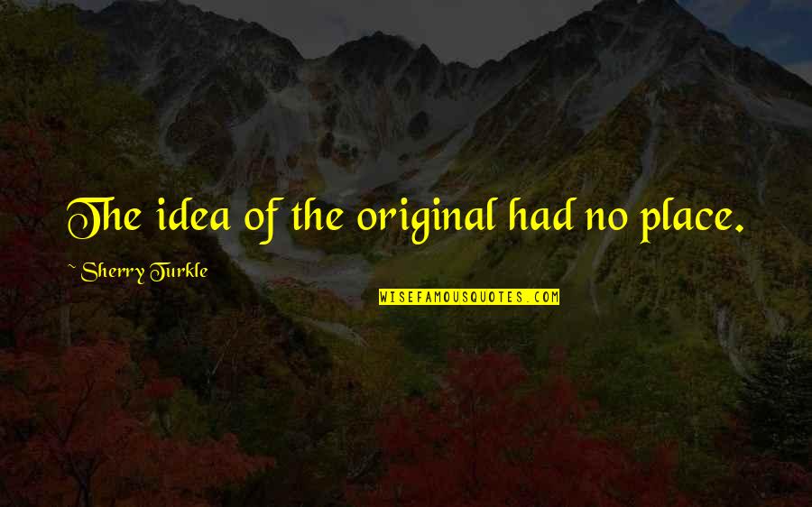 Original Original Quotes By Sherry Turkle: The idea of the original had no place. Original Original Quotes By Sherry Turkle: The idea of the original had no place.