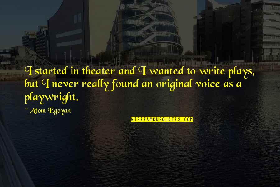 Original Play Quotes By Atom Egoyan: I started in theater and I wanted to Original Play Quotes By Atom Egoyan: I started in theater and I wanted to