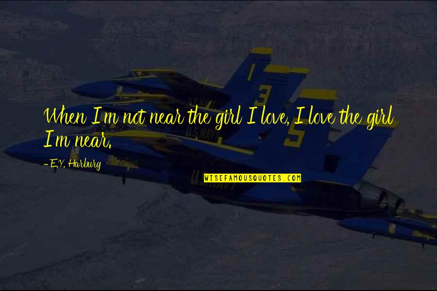 Original Poem Quotes By E.Y. Harburg: When I'm not near the girl I love,