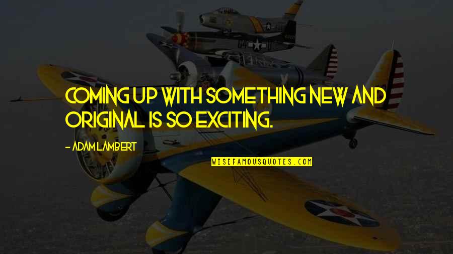 Original Quotes By Adam Lambert: Coming up with something new and original is