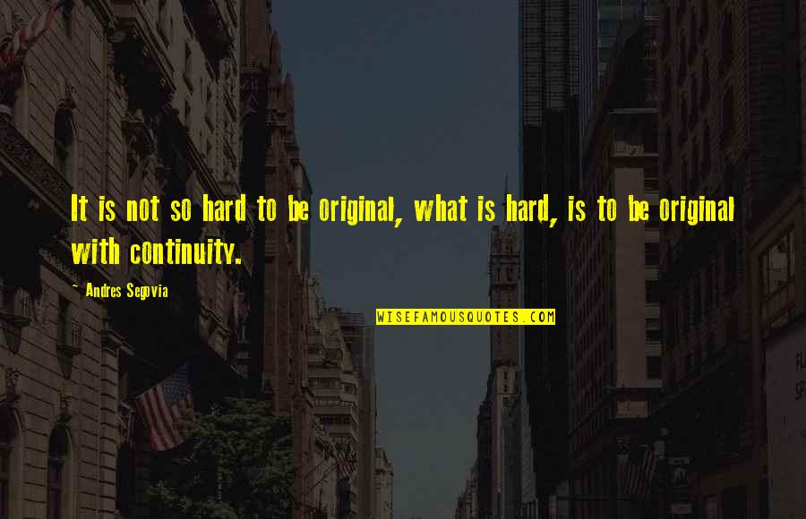 Original Quotes By Andres Segovia: It is not so hard to be original,