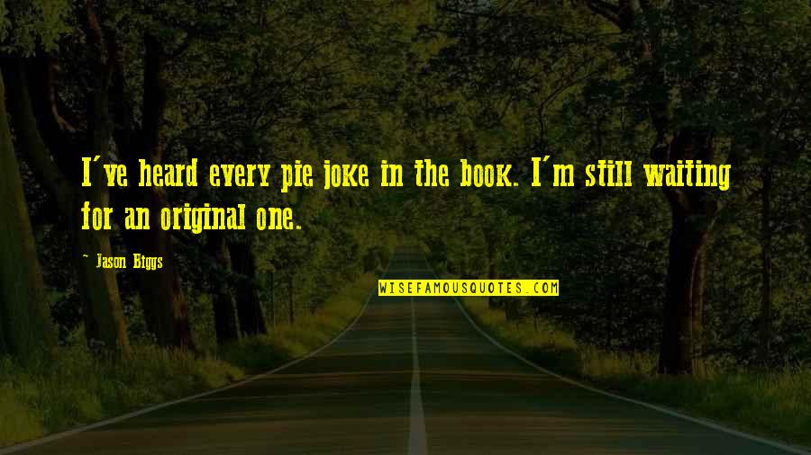 Original Quotes By Jason Biggs: I've heard every pie joke in the book.