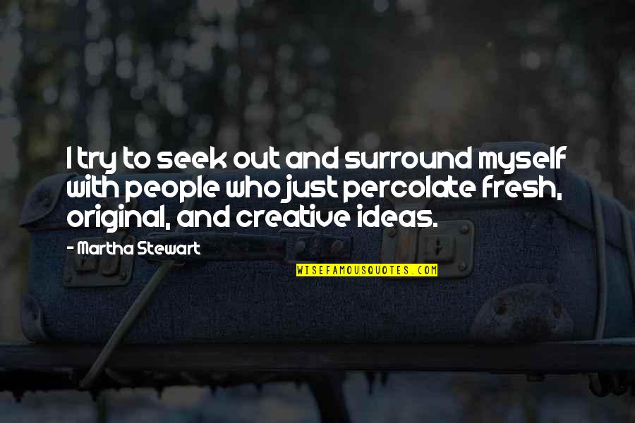 Original Quotes By Martha Stewart: I try to seek out and surround myself