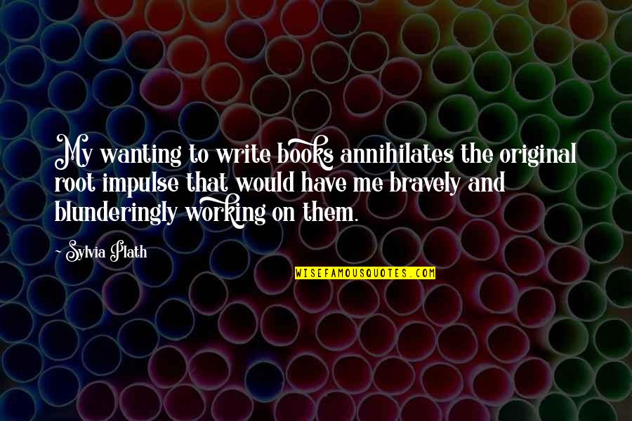 Original Quotes By Sylvia Plath: My wanting to write books annihilates the original