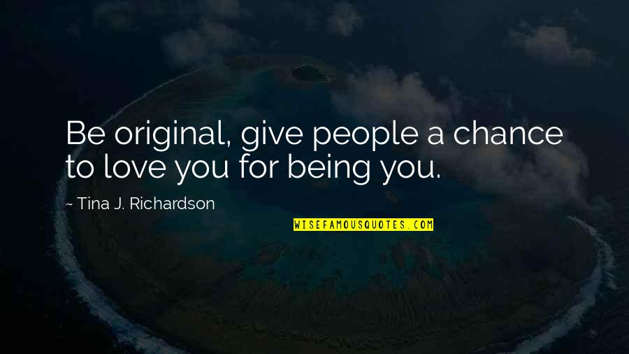 Original Quotes By Tina J. Richardson: Be original, give people a chance to love