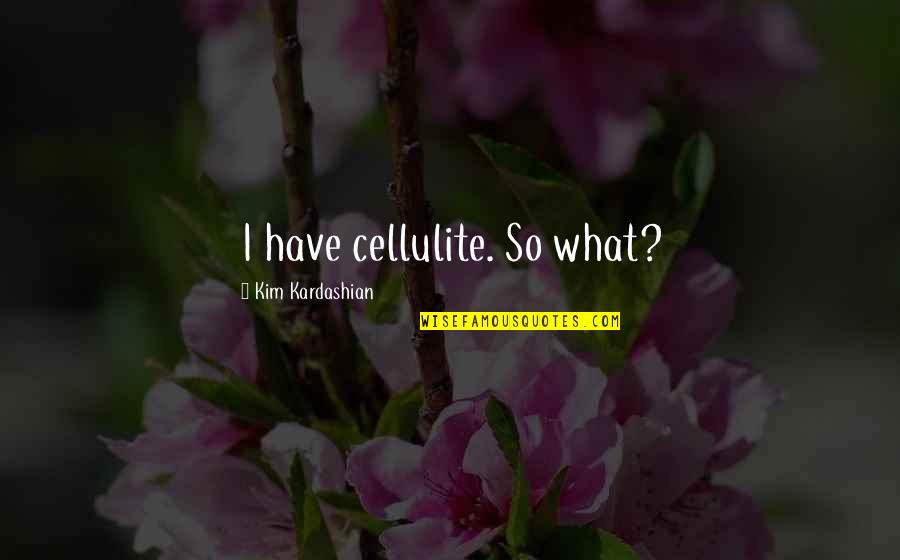 Original Self Quotes By Kim Kardashian: I have cellulite. So what?