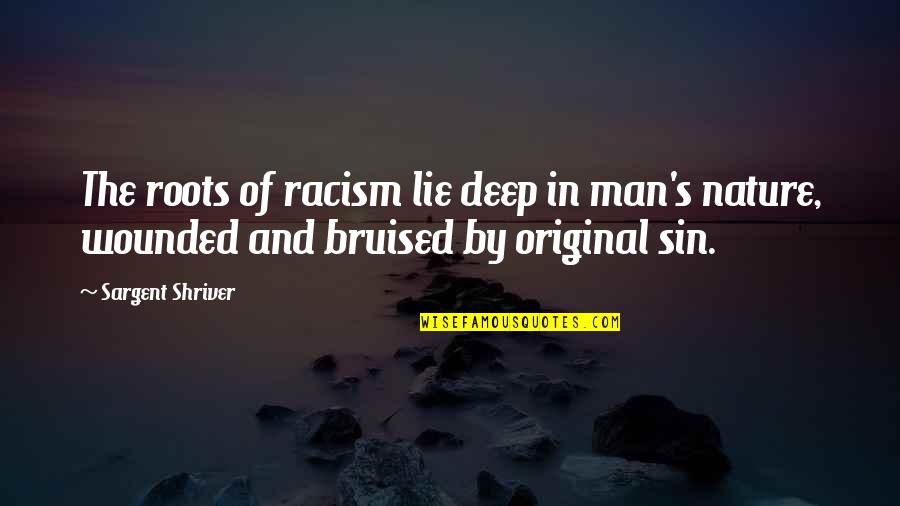 Original Sin Best Quotes By Sargent Shriver: The roots of racism lie deep in man's