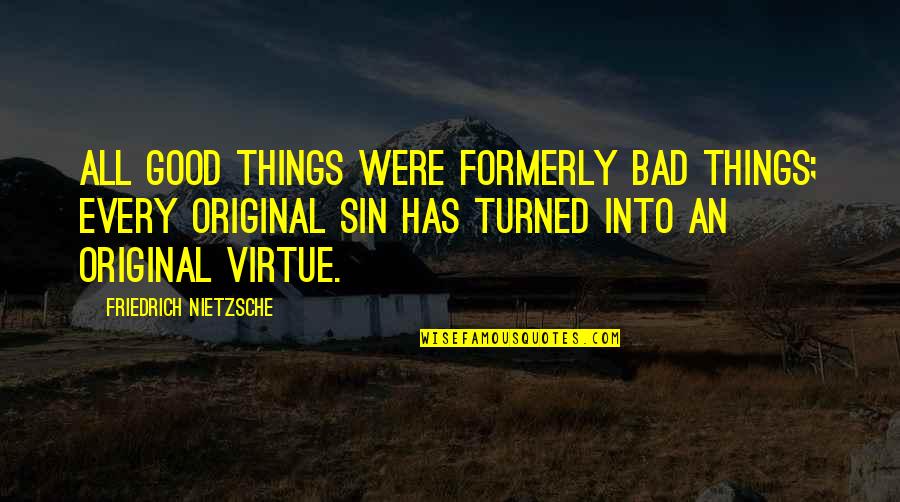 Original Sin Quotes By Friedrich Nietzsche: All good things were formerly bad things; every