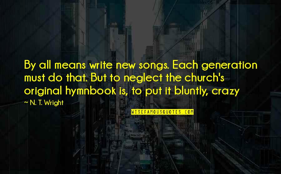 Original Song Quotes By N. T. Wright: By all means write new songs. Each generation Original Song Quotes By N. T. Wright: By all means write new songs. Each generation